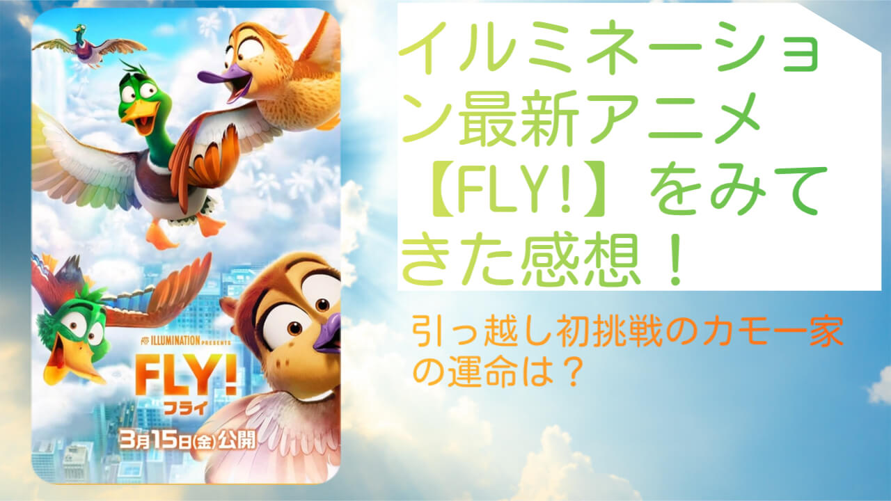 イルミネーション最新アニメ【FLY!】をみてきた感想！引っ越し初挑戦のカモ一家の運命は？