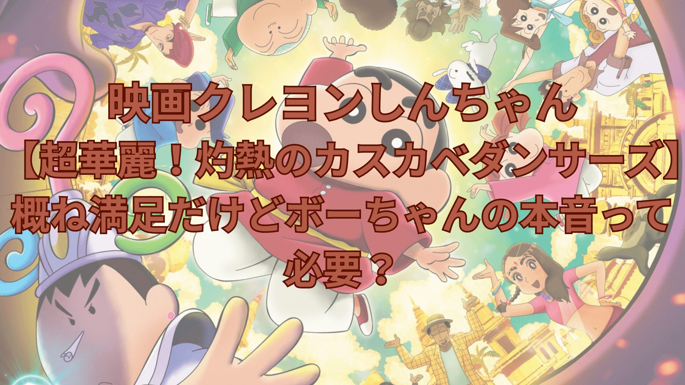 映画クレヨンしんちゃん【超華麗！灼熱のカスカベダンサーズ】概ね満足だけどボーちゃんの本音って必要？