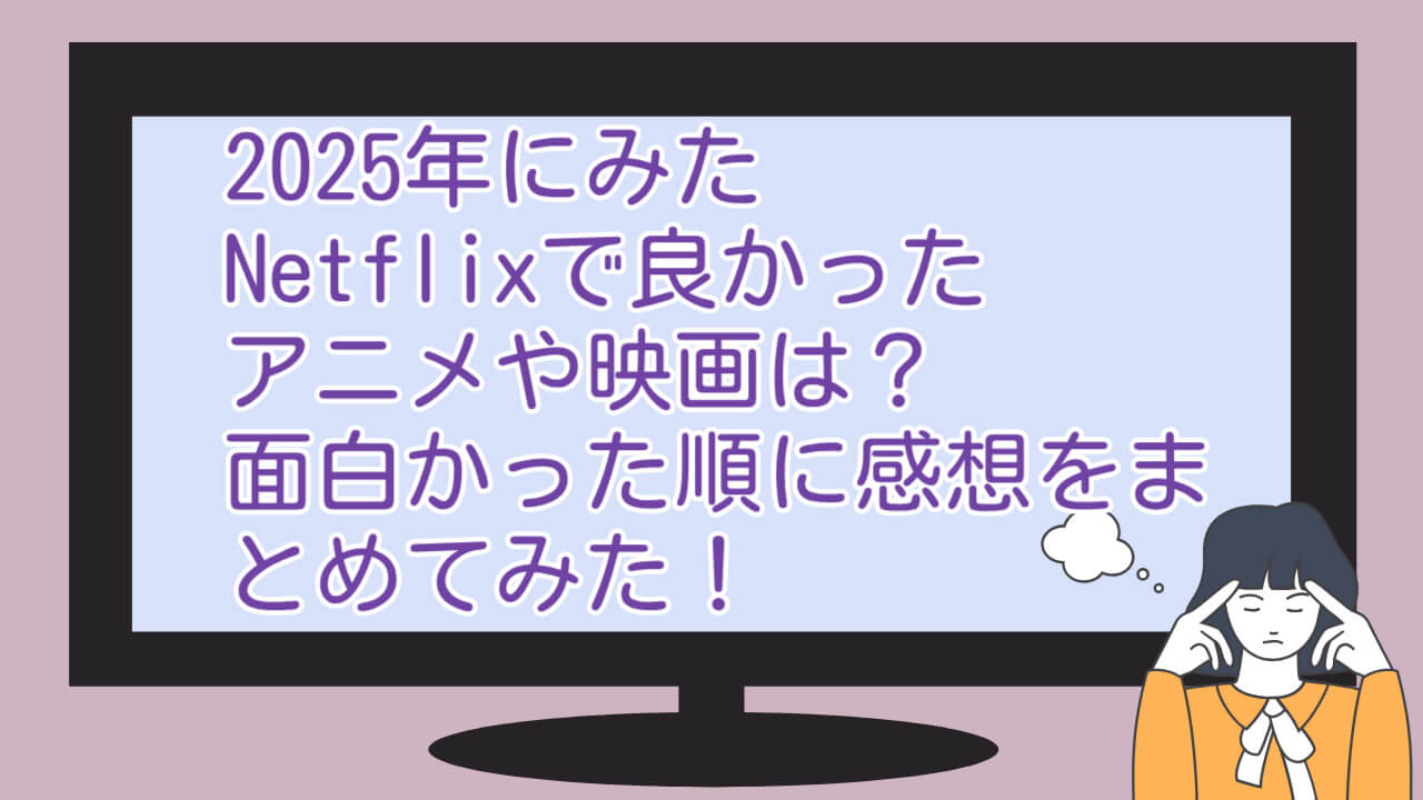 2025年にみたNetflixで良かったアニメや映画は？面白かった順に感想をまとめてみた！