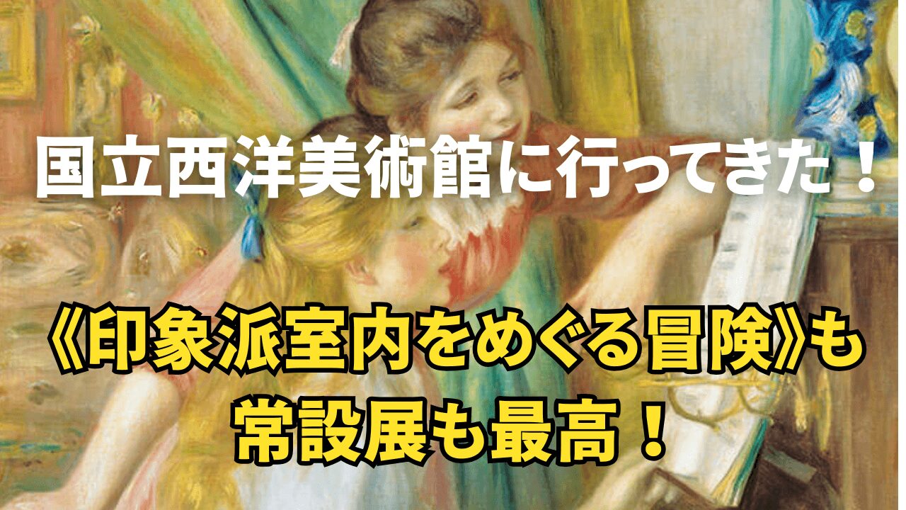 国立西洋美術館に行ってきた！《印象派室内をめぐる冒険》も常設展も最高！