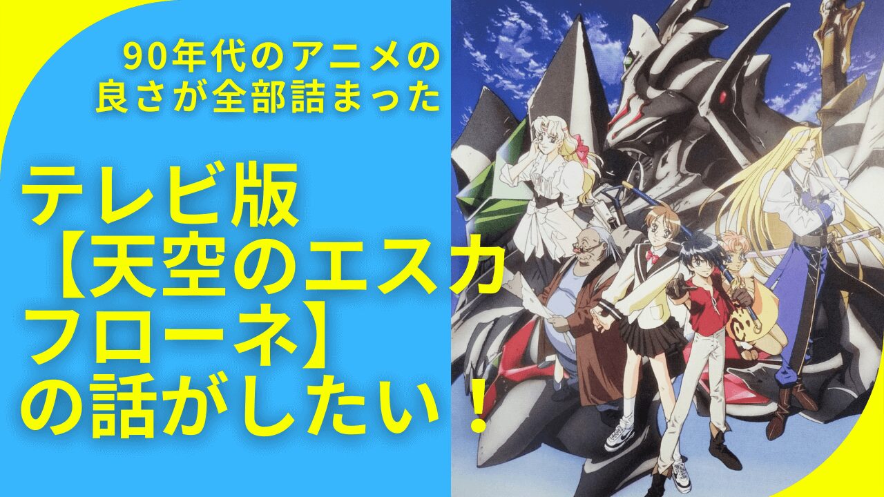 テレビ版【天空のエスカフローネ】の話がしたい！90年代のアニメの良さが全部詰まっている！